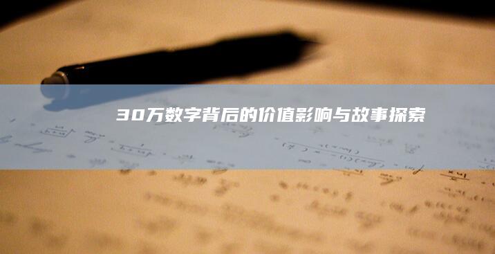 30万：数字背后的价值、影响与故事探索