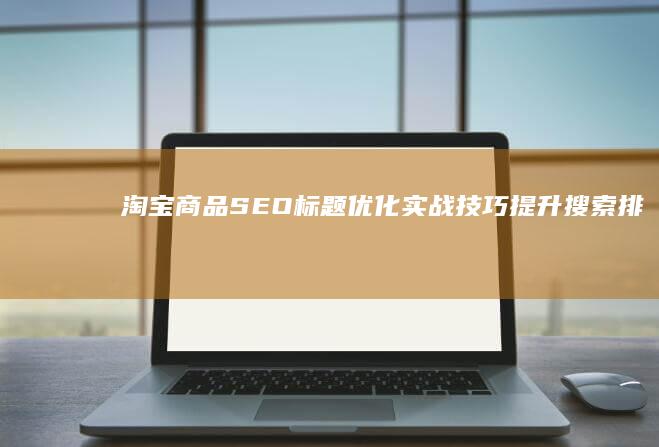 淘宝商品SEO标题优化实战技巧：提升搜索排名与曝光率