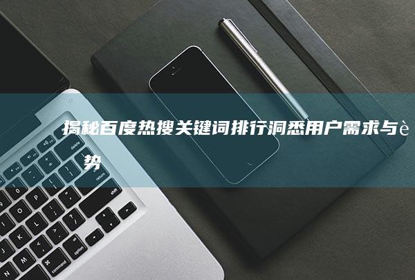 揭秘百度热搜关键词排行：洞悉用户需求与趋势